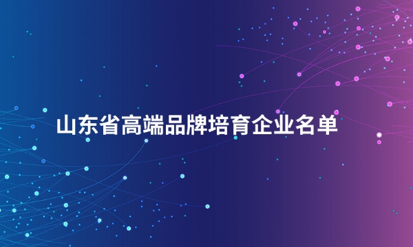 山东九游在线注册-九游（中国）
股份有限公司入选“山东省高端品牌培育企业名单”